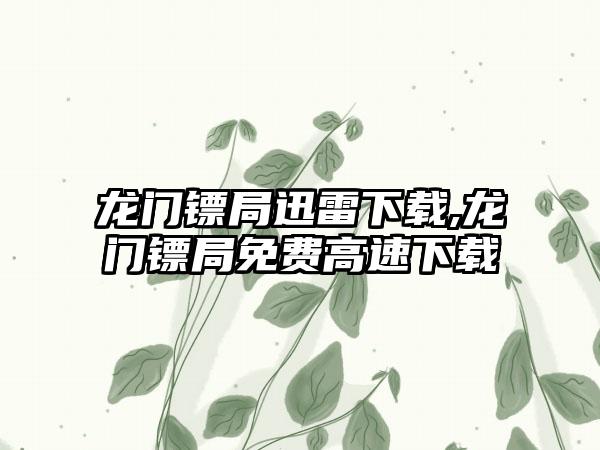 龙门镖局迅雷下载,龙门镖局免费高速下载