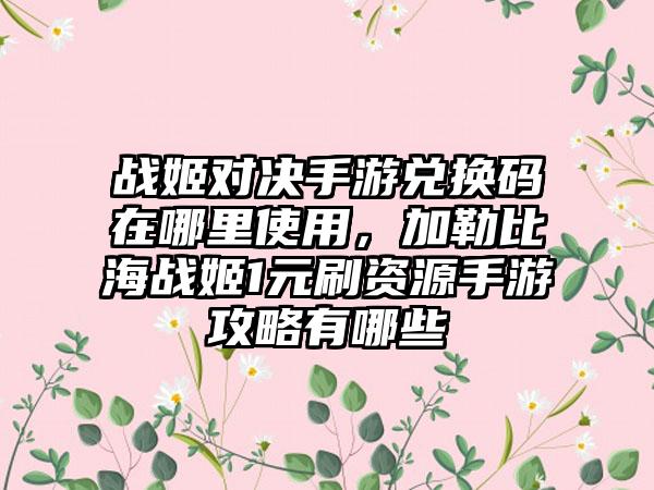 战姬对决手游兑换码在哪里使用，加勒比海战姬1元刷资源手游攻略有哪些