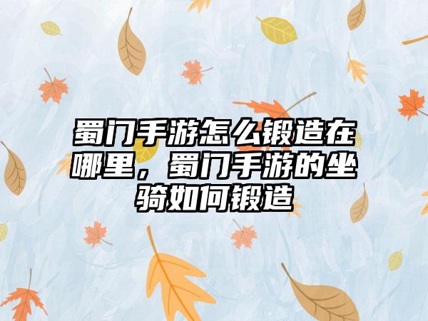 蜀门手游怎么锻造在哪里，蜀门手游的坐骑如何锻造