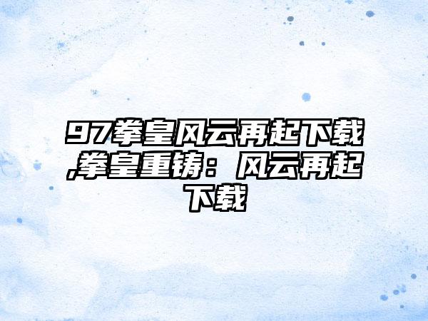 97拳皇风云再起下载,拳皇重铸：风云再起下载
