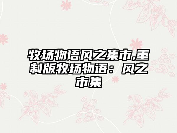 牧场物语风之集市,重制版牧场物语：风之市集