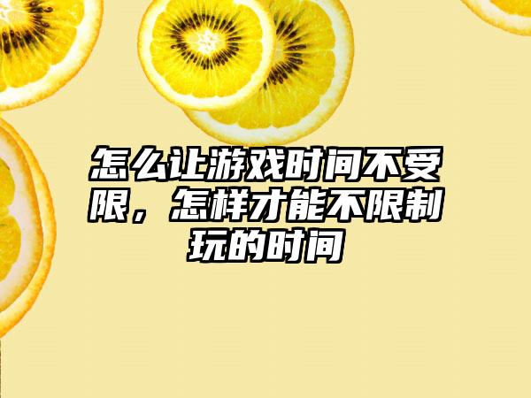 怎么让游戏时间不受限，怎样才能不限制玩的时间