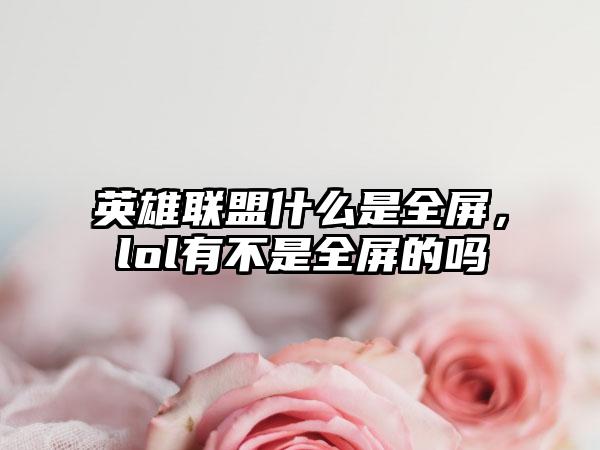 英雄联盟什么是全屏，lol有不是全屏的吗