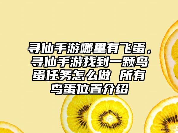 寻仙手游哪里有飞蛋,寻仙手游找到一颗鸟蛋任务怎么做 所有鸟蛋位置介绍