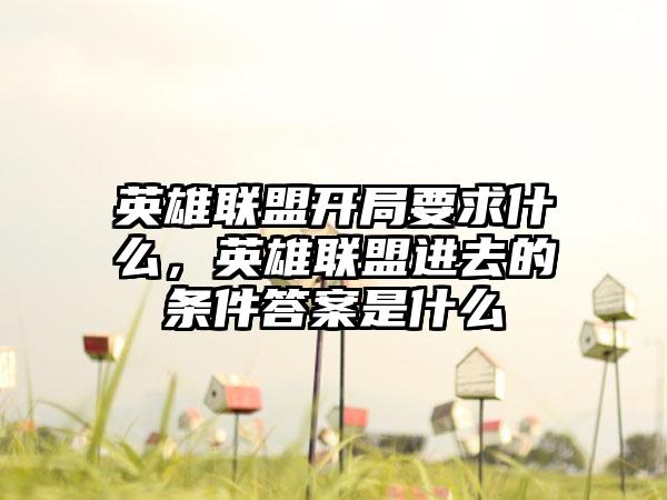 英雄联盟开局要求什么，英雄联盟进去的条件答案是什么