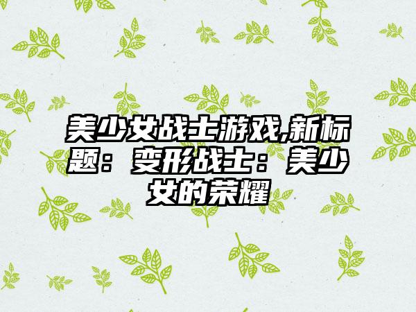 美少女战士游戏,新标题：变形战士：美少女的荣耀