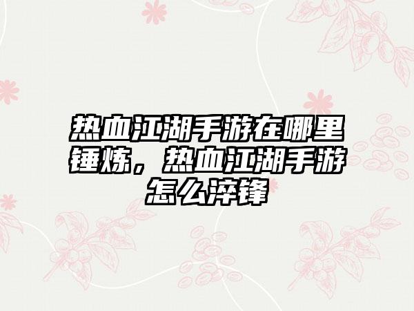 热血江湖手游在哪里锤炼，热血江湖手游怎么淬锋