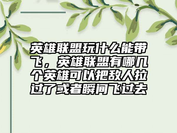 英雄联盟玩什么能带飞，英雄联盟有哪几个英雄可以把敌人拉过了或者瞬间飞过去