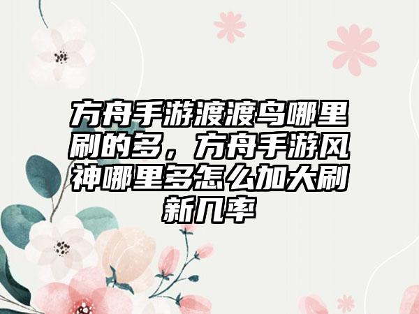 方舟手游渡渡鸟哪里刷的多，方舟手游风神哪里多怎么加大刷新几率