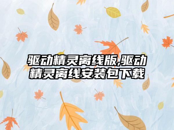 驱动精灵离线版,驱动精灵离线安装包下载