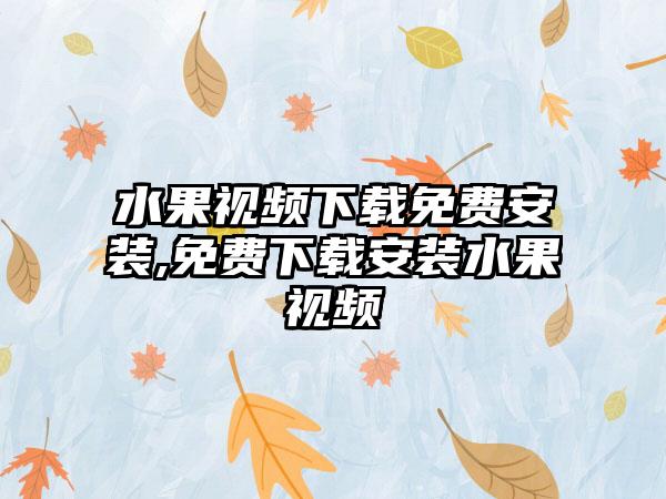 水果视频下载免费安装,免费下载安装水果视频