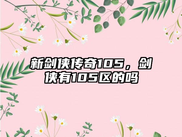 新剑侠传奇105，剑侠有105区的吗