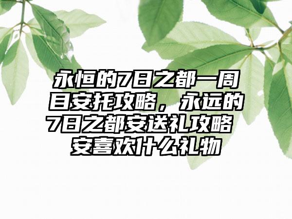 永恒的7日之都一周目安托攻略，永远的7日之都安送礼攻略 安喜欢什么礼物