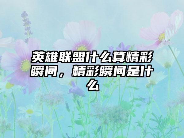 英雄联盟什么算精彩瞬间，精彩瞬间是什么