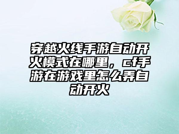 穿越火线手游自动开火模式在哪里，cf手游在游戏里怎么弄自动开火