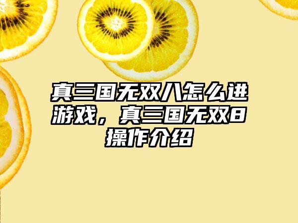 真三国无双八怎么进游戏,真三国无双8操作介绍