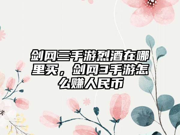 剑网三手游烈酒在哪里买，剑网3手游怎么赚人民币