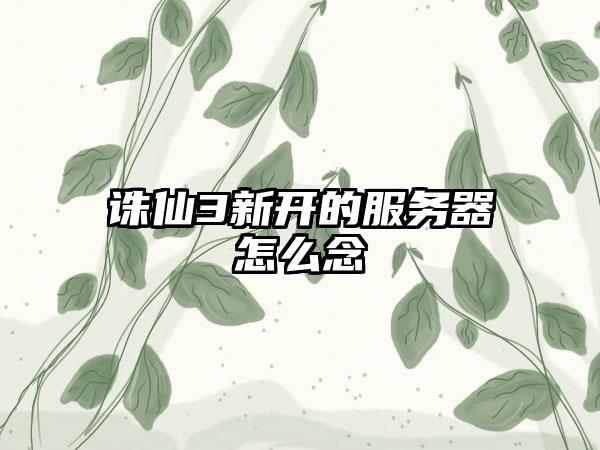 诛仙3新开的服务器怎么念