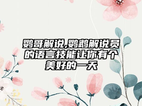 鹦哥解说,鹦鹉解说员的语言技能让你有个美好的一天