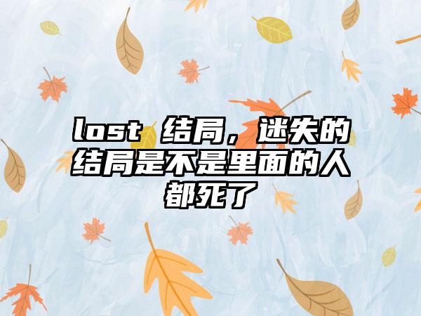 lost 结局，迷失的结局是不是里面的人都死了