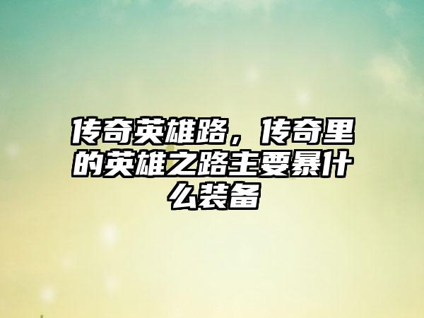 传奇英雄路，传奇里的英雄之路主要暴什么装备