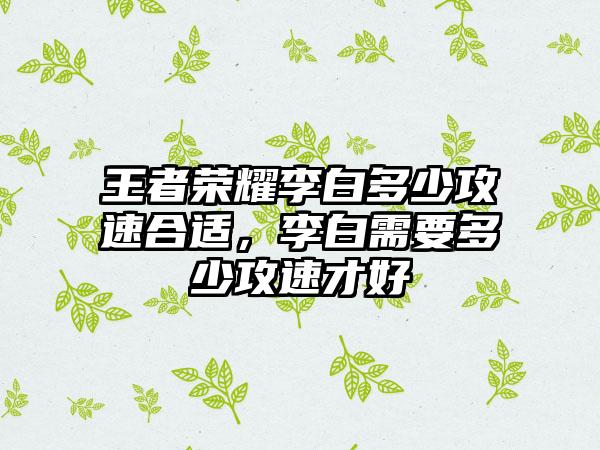 王者荣耀李白多少攻速合适，李白需要多少攻速才好