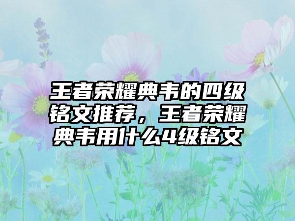 王者荣耀典韦的四级铭文推荐,王者荣耀典韦用什么4级铭文