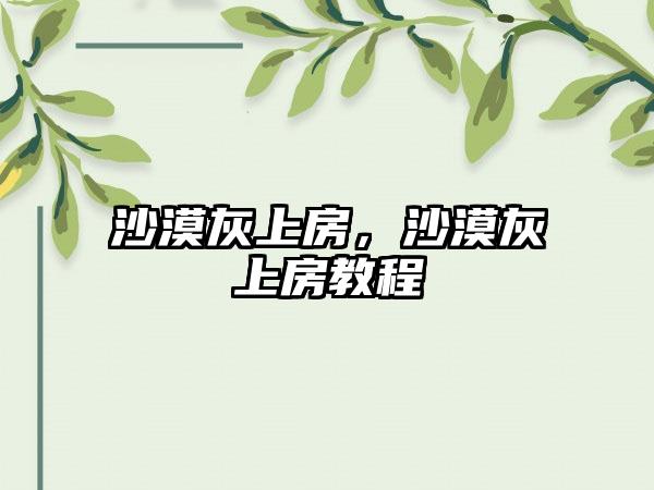 沙漠灰上房，沙漠灰上房教程