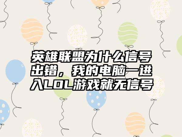 英雄联盟为什么信号出错，我的电脑一进入LOL游戏就无信号