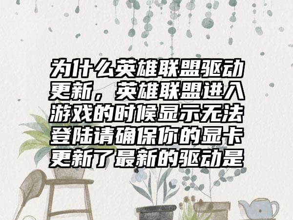 为什么英雄联盟驱动更新，英雄联盟进入游戏的时候显示无法登陆请确保你的显卡更新了最新的驱动是