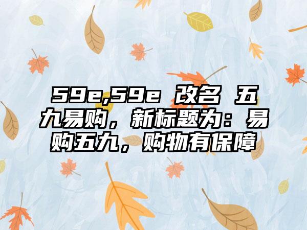 59e,59e 改名 五九易购，新标题为：易购五九，购物有保障