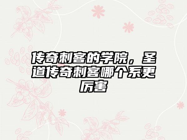 传奇刺客的学院，圣道传奇刺客哪个系更厉害