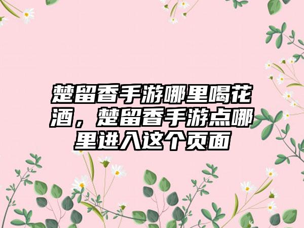 楚留香手游哪里喝花酒，楚留香手游点哪里进入这个页面