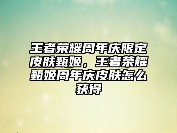 王者荣耀周年庆限定皮肤甄姬，王者荣耀甄姬周年庆皮肤怎么获得