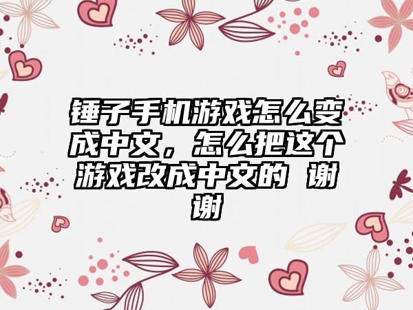 锤子手机游戏怎么变成中文，怎么把这个游戏改成中文的 谢谢