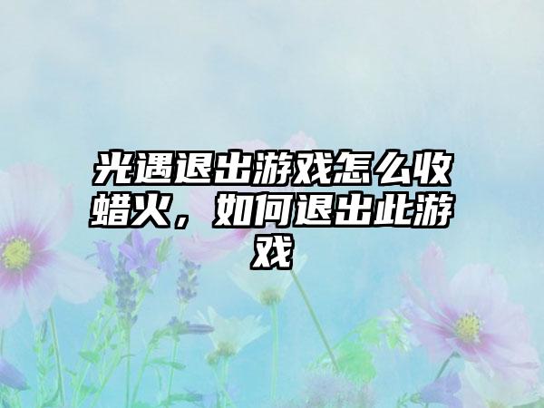 光遇退出游戏怎么收蜡火，如何退出此游戏