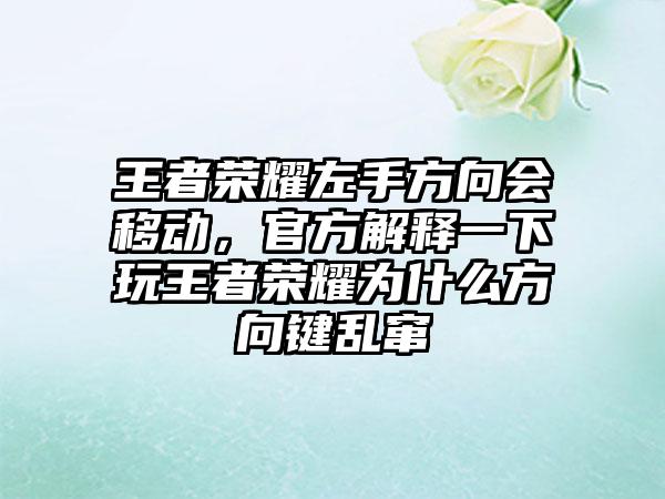 王者荣耀左手方向会移动，官方解释一下玩王者荣耀为什么方向键乱窜
