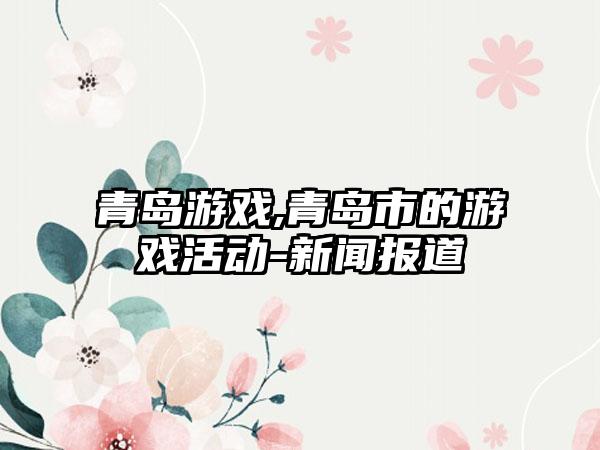 青岛游戏,青岛市的游戏活动-新闻报道