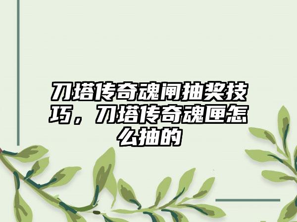 刀塔传奇魂闸抽奖技巧，刀塔传奇魂匣怎么抽的