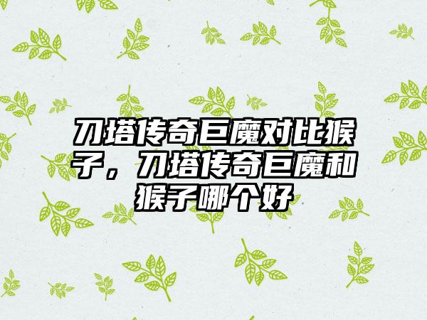 刀塔传奇巨魔对比猴子，刀塔传奇巨魔和猴子哪个好