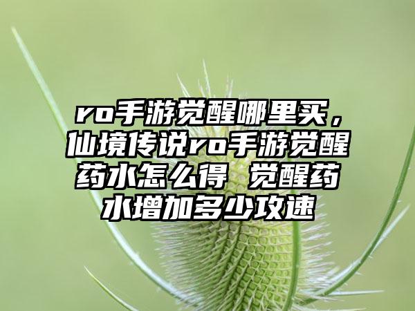 ro手游觉醒哪里买，仙境传说ro手游觉醒药水怎么得 觉醒药水增加多少攻速