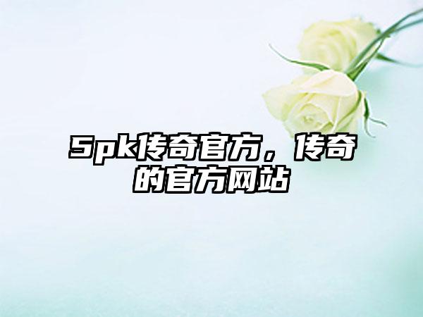 5pk传奇官方，传奇的官方网站