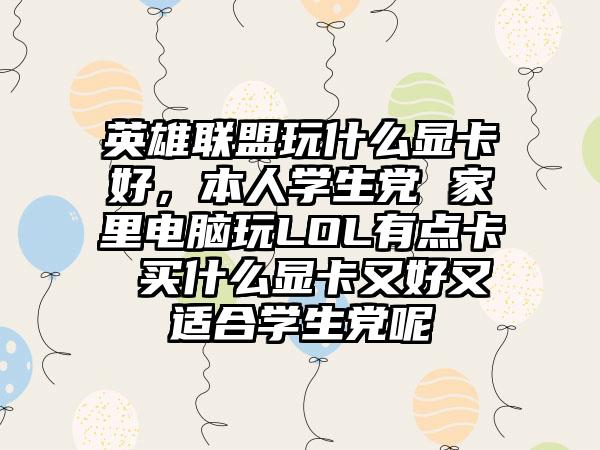 英雄联盟玩什么显卡好，本人学生党 家里电脑玩LOL有点卡 买什么显卡又好又适合学生党呢