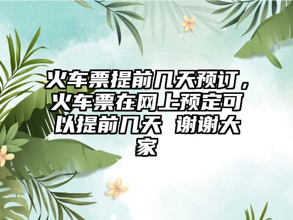 火车票提前几天预订，火车票在网上预定可以提前几天 谢谢大家