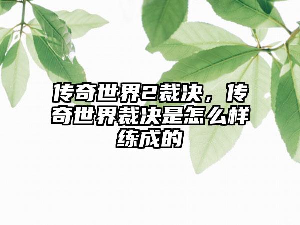 传奇世界2裁决，传奇世界裁决是怎么样练成的
