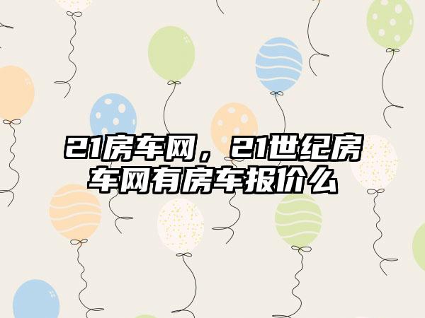 21房车网，21世纪房车网有房车报价么