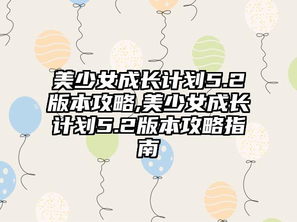 美少女成长计划5.2版本攻略,美少女成长计划5.2版本攻略指南