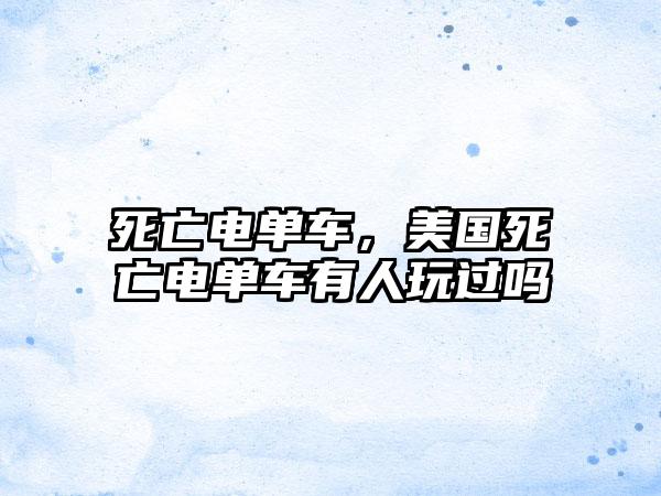 死亡电单车，美国死亡电单车有人玩过吗