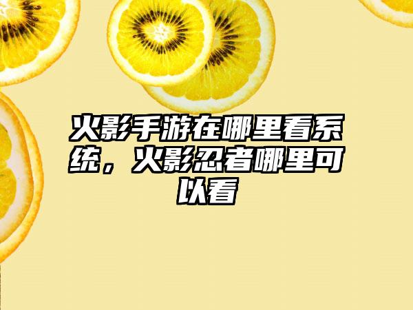 火影手游在哪里看系统，火影忍者哪里可以看