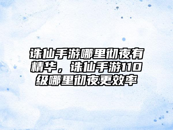 诛仙手游哪里彻夜有精华，诛仙手游110级哪里彻夜更效率